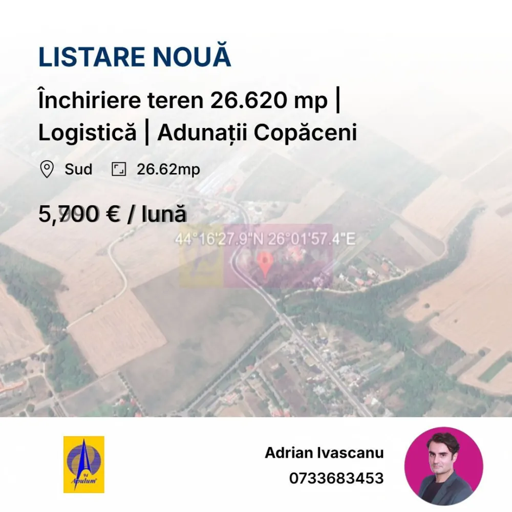 Închiriere teren 26.620 mp | Logistică | Adunații Copăceni - Oferim spre închiriere teren extravilan cu suprafață măsurată de 26.620 mp (25.050 mp în acte), situat în Adunații Copăceni, jud. Giurgiu, la 15–20 minute de București, cu acces direct din DJ412A și legătură rapidă la DN5 / Șoseaua Giurgiului.Terenul este compact, cu formă regulată și deschidere la două străzi, ideal pentru trafic de autoutilitare și camioane. În incintă există alee betonată care permite circulația fără restricții pe toată suprafața. Potrivit pentru:

-Depozitare și logistică
-Parcare și operare flotă auto
-Activități industriale sau de producție
-Bază operațională firmă
Pe teren se află o construcție de 766 mp la sol (S+P+E+M), care nu este inclusă în prețul de închiriere — utilizarea acesteia se poate negocia separat. 
Utilități disponibile la construcție: apă, gaz, curent electric.
Proprietarul ( PF ) este deschis la diverse tipuri de activitate, în funcție de proiect.

Locație
Adunații Copăceni, jud. Giurgiu
Zonă: Sud București
Acces direct din DJ412A
Link Google Maps: https://maps.app.goo.gl/s6dxN75yyyerTBiF7?g_st=iw

Date tehnice:
Suprafață teren măsurată: 26.620 mp
Defalcat:
– 25.487 mp arabil
– 516 mp curți construcții
Categorie: extravilan
Folosință: arabil + curți construcții
Construcție existentă: 766 mp la sol
Acces la două străzi
Alee betonată în curte
Utilități: apă, gaz, curent
Contract minim: 5 ani

Identificare cadastrală
CF 33405, Adunații Copăceni

Prețul de 5.700 €/lună înseamnă aproximativ 0,22 €/mp, poziționare corectă pentru un teren de această dimensiune, cu acces și utilități, în proximitatea Bucureștiului. Disponibil imediat. Comision 0 chirias.