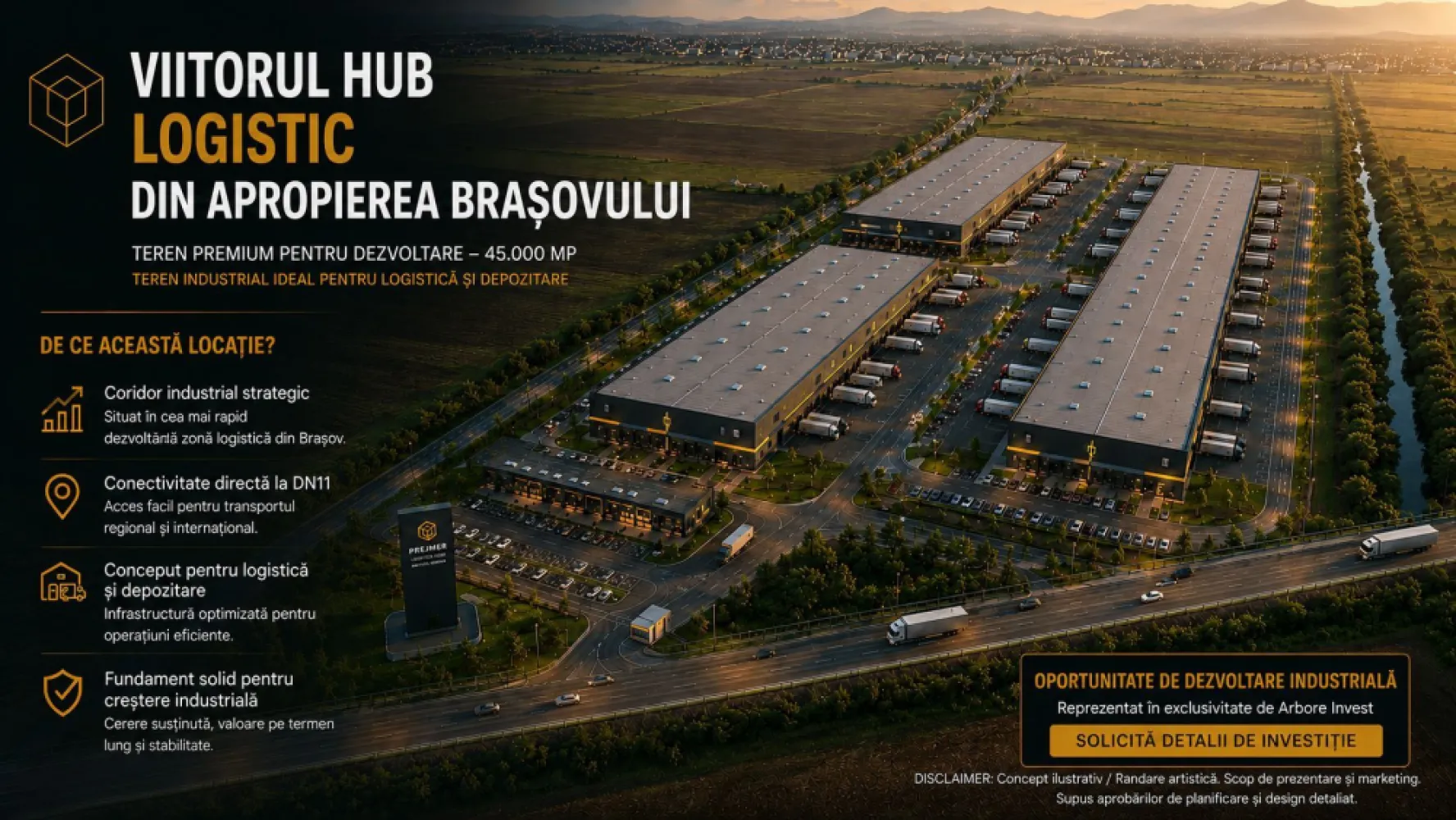 TEREN 45.000 MP | PUZ APROBAT | 156 M FRONT DN11 | PREJMER - BRASOV - Oportunitate rară de investiție în una dintre cele mai dinamice zone de dezvoltare din proximitatea municipiului Brașov.

Teren intravilan cu suprafața de 45.000 mp, situat în Prejmer – Lunca Câlnicului, cu acces direct la DN11 și poziționare strategică în coridorul industrial estic al Brașovului.

Puncte forte

- Suprafață teren: 45.000 mp

- Front la DN11: aprox. 156 m

- Acces rutier dublu

- La aproximativ 8 minute de Brașov

- Aproximativ 17 minute de Aeroportul Internațional Brașov-Ghimbav

- Zonă cu dezvoltare industrială și logistică accelerată

- Utilități disponibile în zonă

- Certificat de Urbanism emis

- Extras CF fără sarcini

Reglementări urbanistice

PUZ aprobat

Funcțiuni admise: servicii, birouri și industrie ușoară POT maxim: 35% CUT maxim: 0,6 Înălțime maximă: 12 m la coamă / 10 m la cornișă

Potențial de dezvoltare

Proprietatea este potrivită pentru:

Logistică și depozitare

Parc de afaceri Industrie ușoară

Showroom și servicii comerciale

Proiect investițional cu potențial de apreciere Poziționarea excelentă la DN11 asigură acces rapid către Brașov, coridorul E574, Aeroportul Internațional Brașov-Ghimbav și principalele rute comerciale din regiune.