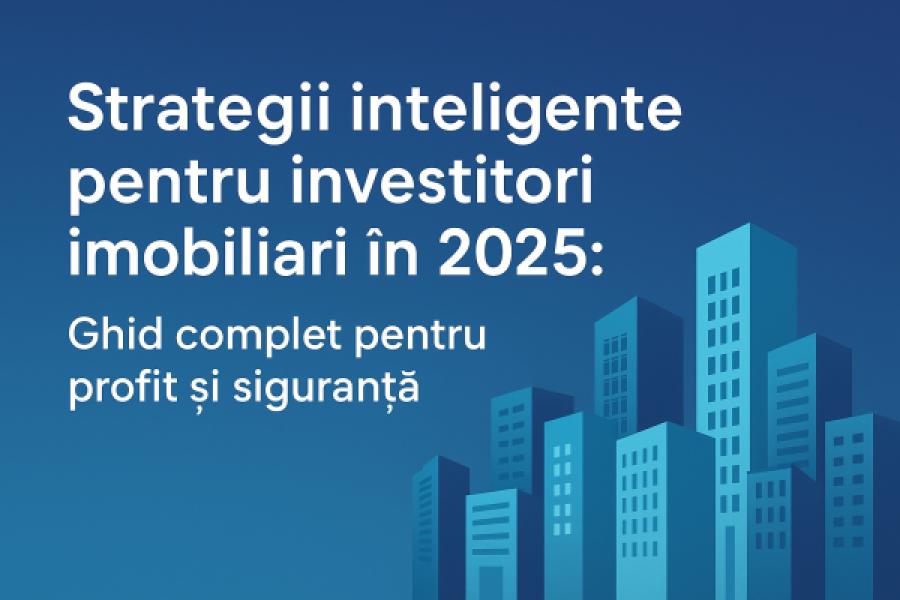 Strategii inteligente pentru investitori imobiliari în 2025-2026: Ghid complet pentru profit și siguranță